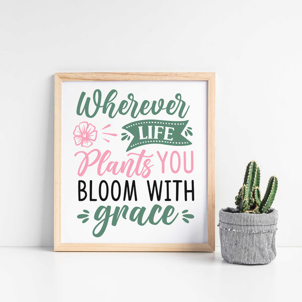 Wherever Life Plants You Bloom With Grace