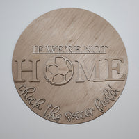 If We're Not Home Check The Soccer Field-Soccer Round Sign