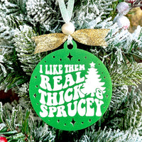 I Like Them Real Thick and Sprucey Christmas Ornament